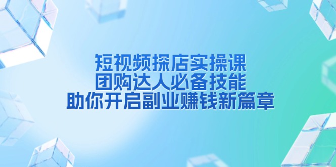 短视频探店实操课，团购达人必备技能，助你开启副业赚钱新篇章宝哥轻创业_网络项目库_分享创业资讯_最新网创免费网络项目资源宝哥网创资源项目库