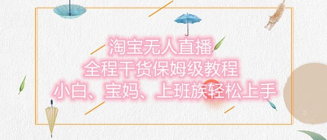 淘宝无人直播最新玩法，小白，宝妈，上班族轻松上手，保姆级教程，兼职副业的首选宝哥轻创业_网络项目库_分享创业资讯_最新网创免费网络项目资源宝哥网创资源项目库