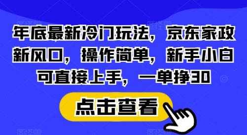 年底最新冷门玩法，京东家政新风口，操作简单，新手小白可直接上手，一单挣30【揭秘】宝哥轻创业_网络项目库_分享创业资讯_最新网创免费网络项目资源宝哥网创资源项目库