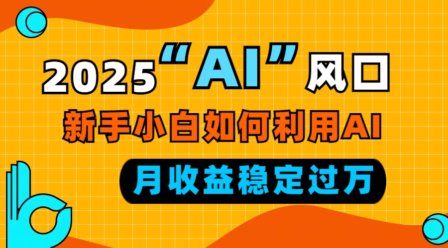 2025“ AI ”风口，新手小白如何利用ai，每月收益稳定过万宝哥轻创业_网络项目库_分享创业资讯_最新网创免费网络项目资源宝哥网创资源项目库