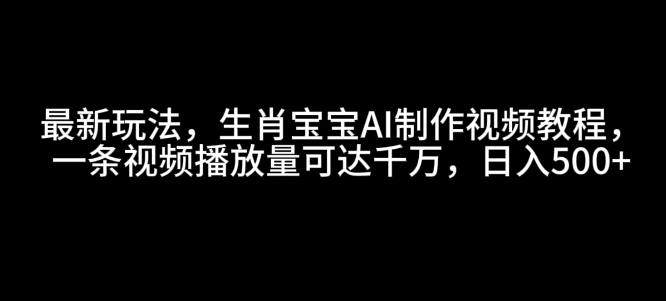 最新玩法，生肖宝宝AI制作视频教程，一条视频播放量可达千万，日入5张【揭秘】宝哥轻创业_网络项目库_分享创业资讯_最新网创免费网络项目资源宝哥网创资源项目库