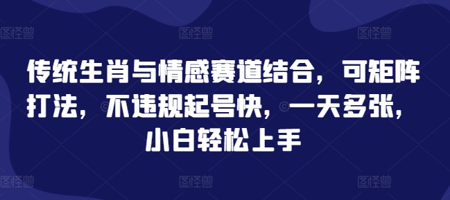 传统生肖与情感赛道结合，可矩阵打法，不违规起号快，一天多张，小白轻松上手宝哥轻创业_网络项目库_分享创业资讯_最新网创免费网络项目资源宝哥网创资源项目库