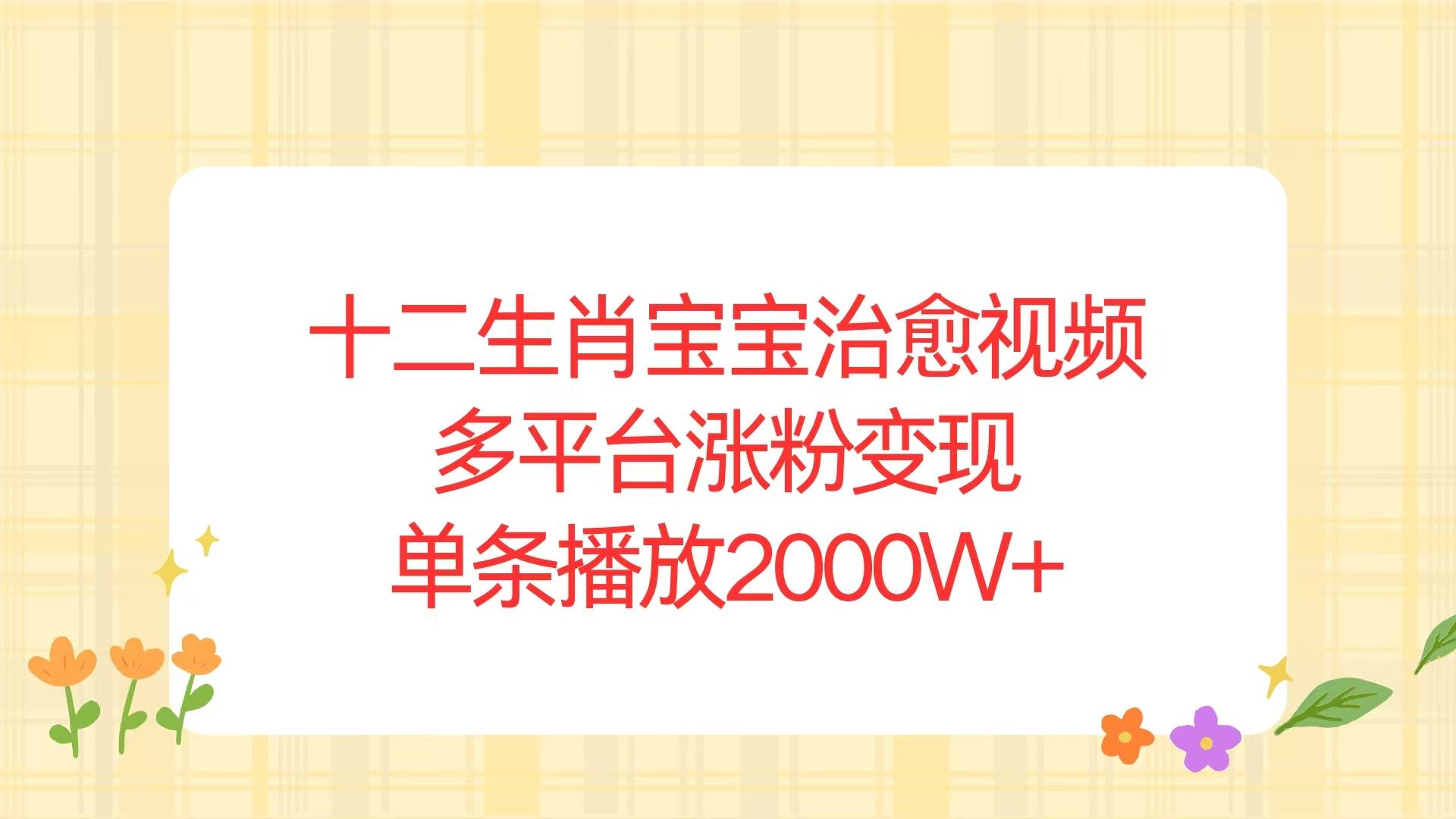 十二生肖宝宝治愈视频，多平台涨粉变现，单条播放2000W宝哥轻创业_网络项目库_分享创业资讯_最新网创免费网络项目资源宝哥网创资源项目库