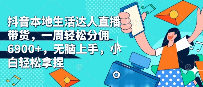 抖音本地生活达人直播带货，一周轻松分佣6900 ，无脑上手，小白轻松拿捏【揭秘】宝哥轻创业_网络项目库_分享创业资讯_最新网创免费网络项目资源宝哥网创资源项目库