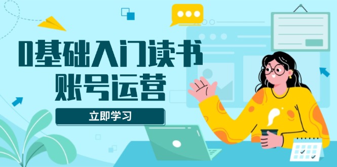 0基础入门读书账号运营，系统课程助你解决素材、流量、变现等难题宝哥轻创业_网络项目库_分享创业资讯_最新网创免费网络项目资源宝哥网创资源项目库