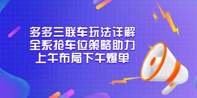 多多三联车玩法详解，全系抢车位策略助力，上午布局下午爆单宝哥轻创业_网络项目库_分享创业资讯_最新网创免费网络项目资源宝哥网创资源项目库