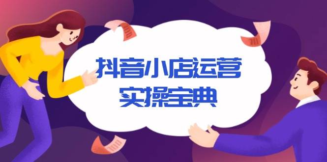 抖音小店运营实操宝典，从入驻到推广，详解店铺搭建及千川广告投放技巧宝哥轻创业_网络项目库_分享创业资讯_最新网创免费网络项目资源宝哥网创资源项目库