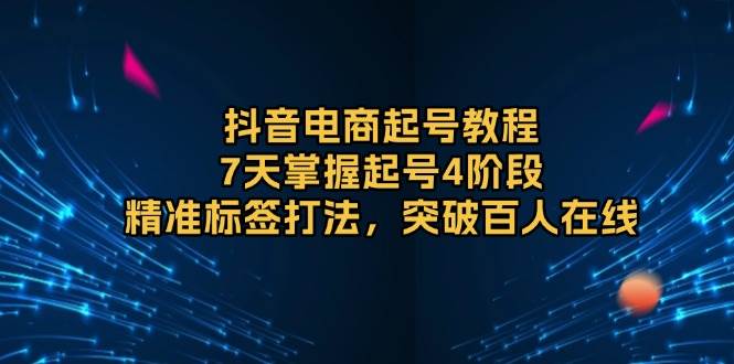 抖音电商起号教程，7天掌握起号4阶段，精准标签打法，突破百人在线宝哥轻创业_网络项目库_分享创业资讯_最新网创免费网络项目资源宝哥网创资源项目库
