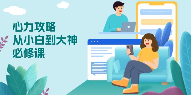 心力 攻略，从小白到大神必修课，技能与心力独立，助你自信从容面对挑战宝哥轻创业_网络项目库_分享创业资讯_最新网创免费网络项目资源宝哥网创资源项目库