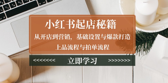 小红书起店秘籍：从开店到营销，基础设置与爆款打造、上品流程与拍单流程宝哥轻创业_网络项目库_分享创业资讯_最新网创免费网络项目资源宝哥网创资源项目库