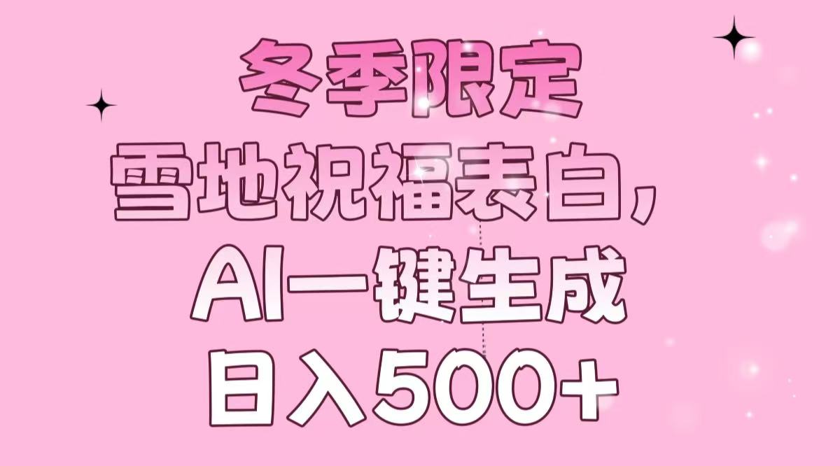 冬季限定，雪地祝福表白，AI一键生成，日入500宝哥轻创业_网络项目库_分享创业资讯_最新网创免费网络项目资源宝哥网创资源项目库