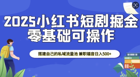 2025小红书短剧掘金，搭建自己的私域流量池，兼职福音日入5张宝哥轻创业_网络项目库_分享创业资讯_最新网创免费网络项目资源宝哥网创资源项目库