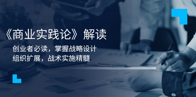 《商业实践论》解读：创业者必读，掌握战略设计，组织扩展，战术实施精髓宝哥轻创业_网络项目库_分享创业资讯_最新网创免费网络项目资源宝哥网创资源项目库