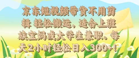 京东短视频带货不用剪辑 轻松搬运，适合上班族宝妈或大学生兼职，每天2小时轻松日入3张宝哥轻创业_网络项目库_分享创业资讯_最新网创免费网络项目资源宝哥网创资源项目库