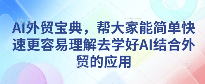 AI外贸宝典，帮大家能简单快速更容易理解去学好AI结合外贸的应用宝哥轻创业_网络项目库_分享创业资讯_最新网创免费网络项目资源宝哥网创资源项目库