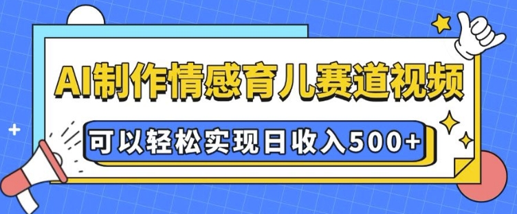 AI 制作情感育儿赛道视频，可以轻松实现日收入5张【揭秘】宝哥轻创业_网络项目库_分享创业资讯_最新网创免费网络项目资源宝哥网创资源项目库