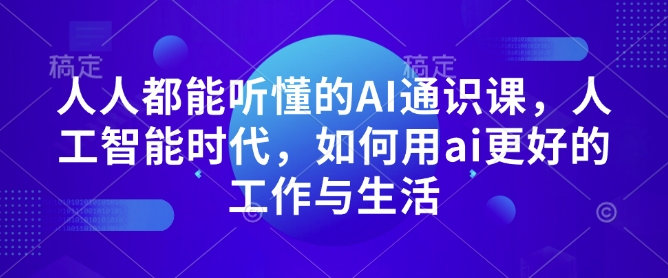 人人都能听懂的AI通识课，人工智能时代，如何用ai更好的工作与生活宝哥轻创业_网络项目库_分享创业资讯_最新网创免费网络项目资源宝哥网创资源项目库