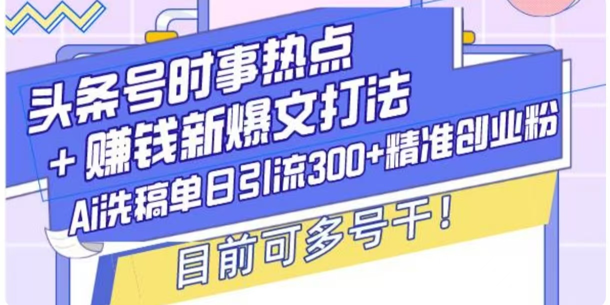 头条号时事热点 挣钱新爆文打法，Ai洗稿单日引流300 精准创业粉宝哥轻创业_网络项目库_分享创业资讯_最新网创免费网络项目资源宝哥网创资源项目库