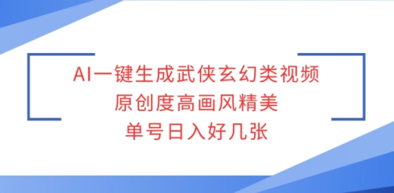 AI一键生成武侠玄幻类视频，原创度高画风精美，单号日入好几张宝哥轻创业_网络项目库_分享创业资讯_最新网创免费网络项目资源宝哥网创资源项目库