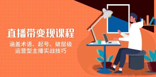 直播带变现课程，涵盖术语、起号、破层级，运营型主播实战技巧宝哥轻创业_网络项目库_分享创业资讯_最新免费网络项目资源宝哥网创资源项目库