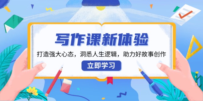 写作课新体验，打造强大心态，洞悉人生逻辑，助力好故事创作宝哥轻创业_网络项目库_分享创业资讯_最新免费网络项目资源宝哥网创资源项目库