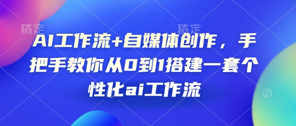 AI工作流 自媒体创作，手把手教你从0到1搭建一套个性化ai工作流宝哥轻创业_网络项目库_分享创业资讯_最新免费网络项目资源宝哥网创资源项目库