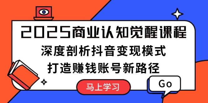 2025商业认知觉醒课程：深度剖析抖音变现模式，打造赚钱账号新路径宝哥轻创业_网络项目库_分享创业资讯_最新免费网络项目资源宝哥网创资源项目库