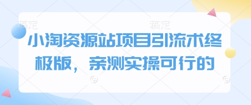 小淘资源站项目引流术终极版，亲测实操可行的宝哥轻创业_网络项目库_分享创业资讯_最新免费网络项目资源宝哥网创资源项目库