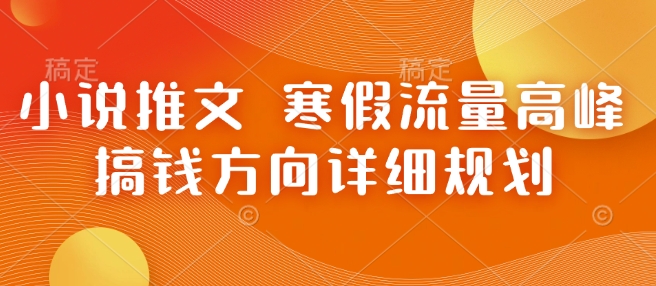 小说推文 寒假流量高峰 搞钱方向详细规划宝哥轻创业_网络项目库_分享创业资讯_最新免费网络项目资源宝哥网创资源项目库