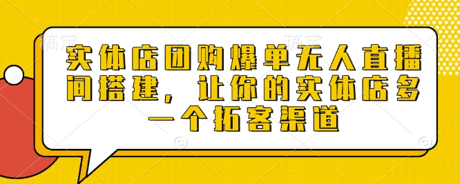 实体店团购爆单无人直播间搭建，让你的实体店多一个拓客渠道宝哥轻创业_网络项目库_分享创业资讯_最新免费网络项目资源宝哥网创资源项目库