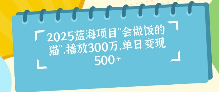 2025蓝海项目“会做饭的猫”，播放300万，单日变现多张宝哥轻创业_网络项目库_分享创业资讯_最新免费网络项目资源宝哥网创资源项目库