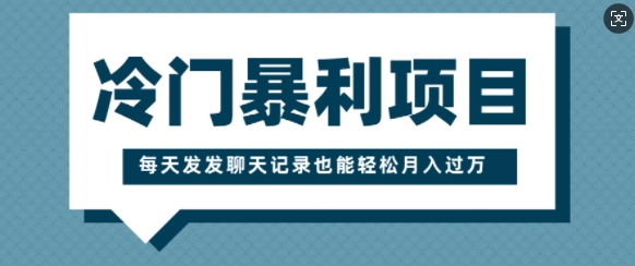 冷门暴利项目，一部手机即可操作，每天发发聊天记录也能轻松月入过W宝哥轻创业_网络项目库_分享创业资讯_最新网创免费网络项目资源宝哥网创资源项目库