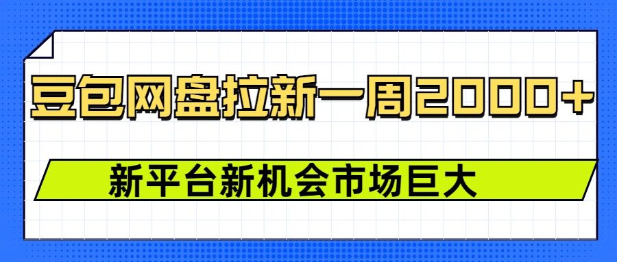 豆包网盘拉新，一周2k，新平台新机会宝哥轻创业_网络项目库_分享创业资讯_最新网创免费网络项目资源宝哥网创资源项目库
