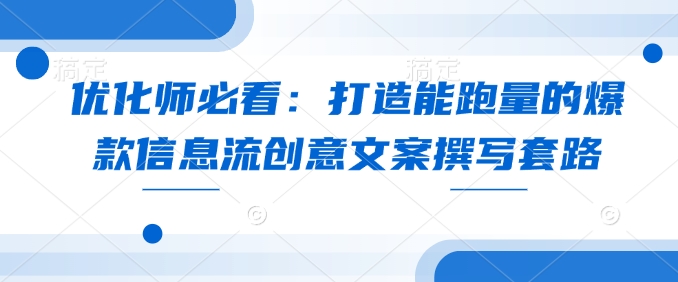 优化师必看：打造能跑量的爆款信息流创意文案撰写套路宝哥轻创业_网络项目库_分享创业资讯_最新网创免费网络项目资源宝哥网创资源项目库