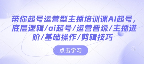 带你起号运营型主播培训课AI起号，底层逻辑/ai起号/运营晋级/主播进阶/基础操作/剪辑技巧宝哥轻创业_网络项目库_分享创业资讯_最新网创免费网络项目资源宝哥网创资源项目库