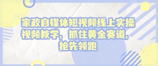 家政自媒体短视频线上实操视频教学，抓住黄金赛道，抢先领跑!宝哥轻创业_网络项目库_分享创业资讯_最新网创免费网络项目资源宝哥网创资源项目库