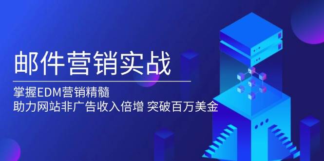 邮件营销实战，掌握EDM营销精髓，助力网站非广告收入倍增，突破百万美金宝哥轻创业_网络项目库_分享创业资讯_最新网创免费网络项目资源宝哥网创资源项目库