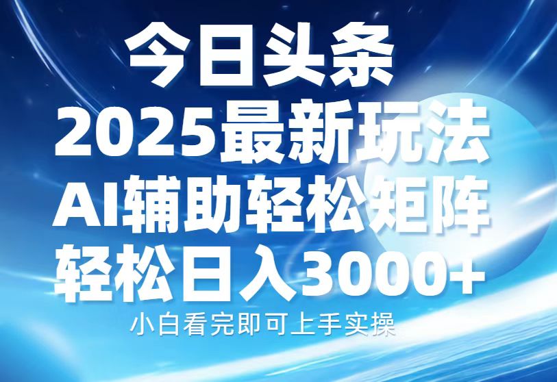 今日头条2025最新玩法，思路简单，复制粘贴，AI辅助，轻松矩阵日入3000宝哥轻创业_网络项目库_分享创业资讯_最新网创免费网络项目资源宝哥网创资源项目库