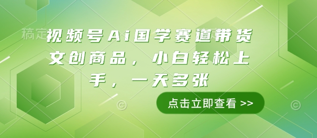 视频号Ai国学赛道带货文创商品，小白轻松上手，一天多张宝哥轻创业_网络项目库_分享创业资讯_最新网创免费网络项目资源宝哥网创资源项目库