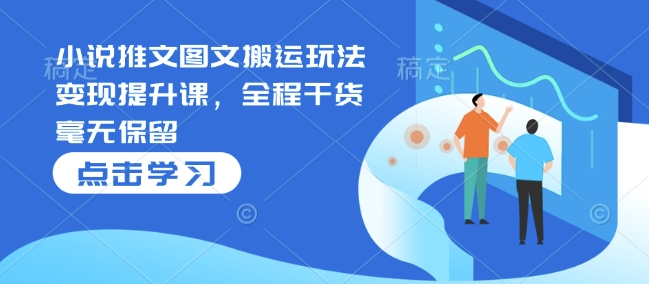 小说推文图文搬运玩法变现提升课，全程干货毫无保留宝哥轻创业_网络项目库_分享创业资讯_最新网创免费网络项目资源宝哥网创资源项目库