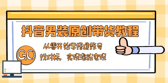 抖音男装原创带货教程：从零开始学搭建账号，找对标，实现涨粉变现宝哥轻创业_网络项目库_分享创业资讯_最新网创免费网络项目资源宝哥网创资源项目库