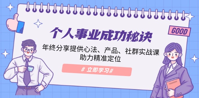 个人事业成功秘诀：年终分享提供心法、产品、社群实战课、助力精准定位宝哥轻创业_网络项目库_分享创业资讯_最新网创免费网络项目资源宝哥网创资源项目库