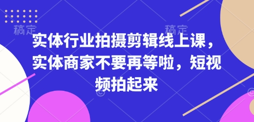 实体行业拍摄剪辑线上课，实体商家不要再等啦，短视频拍起来宝哥轻创业_网络项目库_分享创业资讯_最新网创免费网络项目资源宝哥网创资源项目库