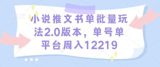 小说推文书单批量玩法2.0版本，单号单平台周入12219宝哥轻创业_网络项目库_分享创业资讯_最新网创免费网络项目资源宝哥网创资源项目库