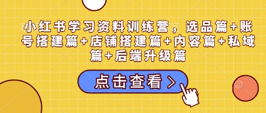 小红书学习资料训练营，选品篇 账号搭建篇 店铺搭建篇 内容篇 私域篇 后端升级篇宝哥轻创业_网络项目库_分享创业资讯_最新网创免费网络项目资源宝哥网创资源项目库