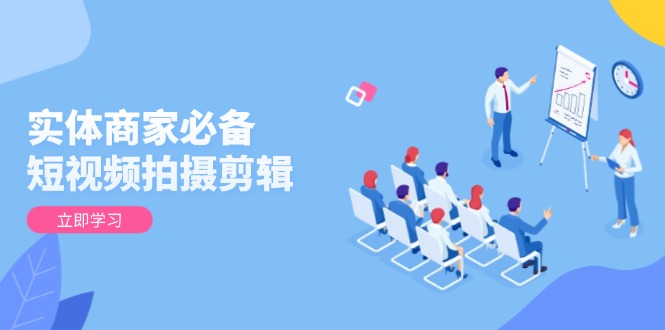 实体商家必备！短视频拍摄剪辑，从基础到进阶 全面提升视频质量与获客效果宝哥轻创业_网络项目库_分享创业资讯_最新网创免费网络项目资源宝哥网创资源项目库