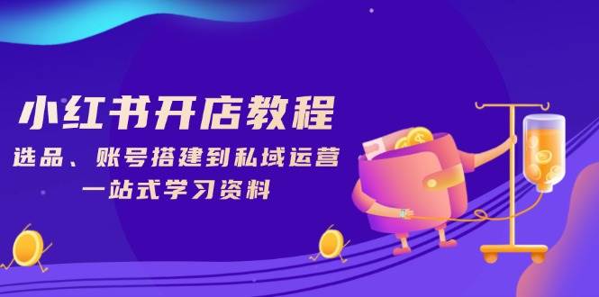 小红书开店教程，选品、账号搭建到私域运营，一站式学习资料宝哥轻创业_网络项目库_分享创业资讯_最新网创免费网络项目资源宝哥网创资源项目库
