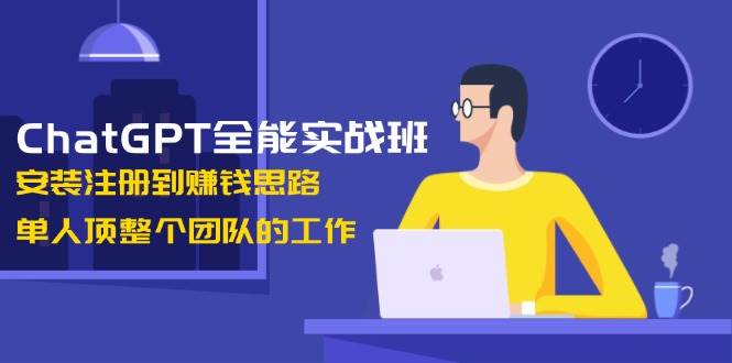 ChatGPT全能实战班，安装注册到赚钱思路，单人顶整个团队的工作宝哥轻创业_网络项目库_分享创业资讯_最新网创免费网络项目资源宝哥网创资源项目库