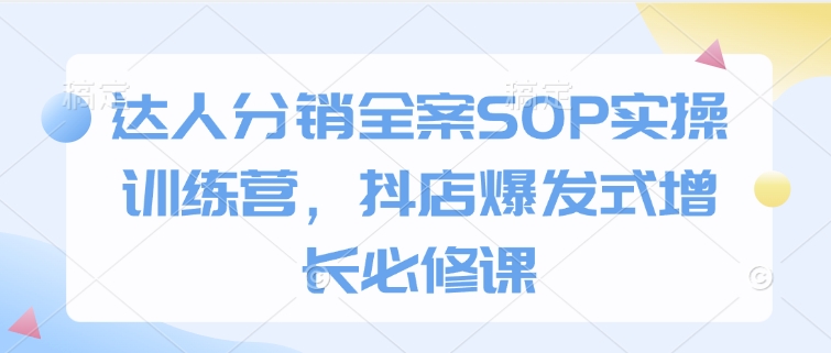达人分销全案SOP实操训练营，抖店爆发式增长必修课宝哥轻创业_网络项目库_分享创业资讯_最新网创免费网络项目资源宝哥网创资源项目库