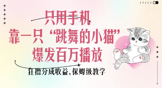 只用手机靠一只“跳舞的小猫”爆发百万播放，狂撸分成收益，保姆级教学宝哥轻创业_网络项目库_分享创业资讯_最新免费网络项目资源宝哥网创资源项目库